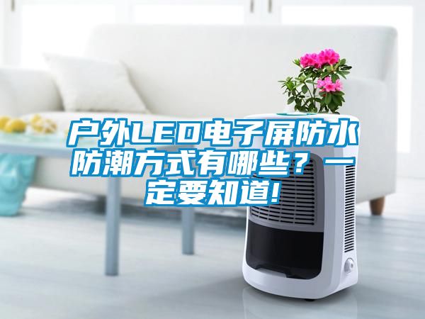 戶外LED電子屏防水防潮方式有哪些？一定要知道!