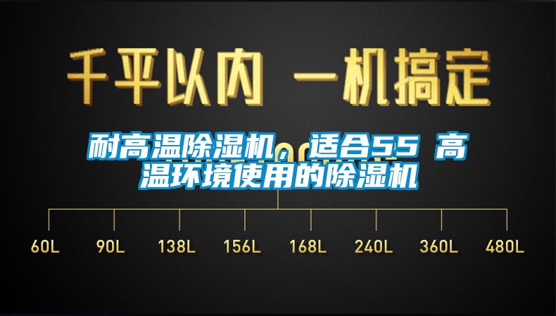 耐高溫除濕機，適合55℃高溫環(huán)境使用的除濕機