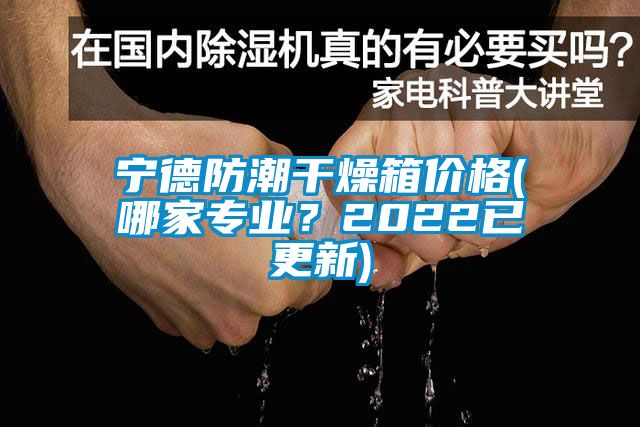 寧德防潮干燥箱價格(哪家專業(yè)？2022已更新)